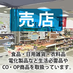 売店（食品・日用雑貨・衣料品 電化製品など生活必需品や CO・OP商品を取扱っています。）