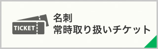 名刺・常時取り扱いチケット